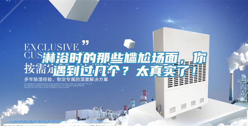 淋浴時(shí)的那些尷尬場(chǎng)面，你遇到過(guò)幾個(gè)？太真實(shí)了！