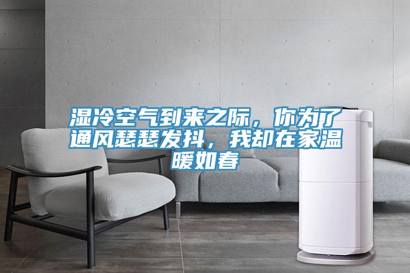 濕冷空氣到來(lái)之際，你為了通風(fēng)瑟瑟發(fā)抖，我卻在家溫暖如春