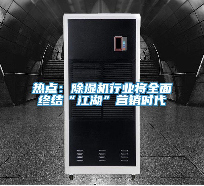 熱點(diǎn)：除濕機行業(yè)將全面終結“江湖”營(yíng)銷(xiāo)時(shí)代