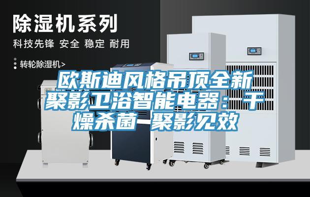 歐斯迪風(fēng)格吊頂全新聚影衛浴智能電器：干燥殺菌 聚影見(jiàn)效