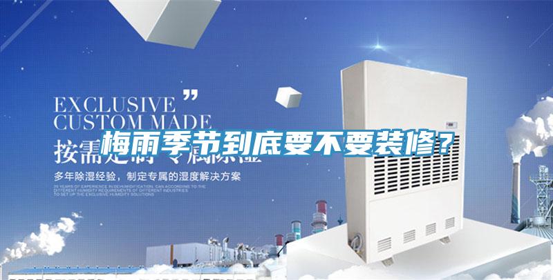 梅雨季節到底要不要裝修？