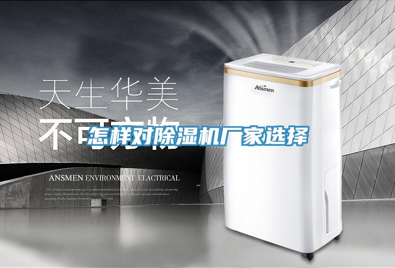 怎樣對除濕機廠(chǎng)家選擇