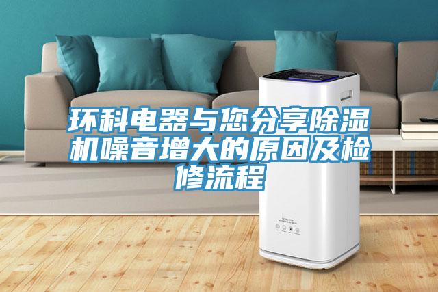 環(huán)科電器與您分享除濕機噪音增大的原因及檢修流程