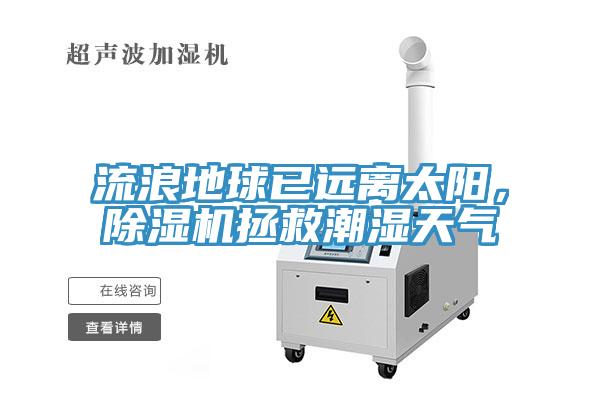 流浪地球已遠離太陽(yáng)，除濕機拯救潮濕天氣