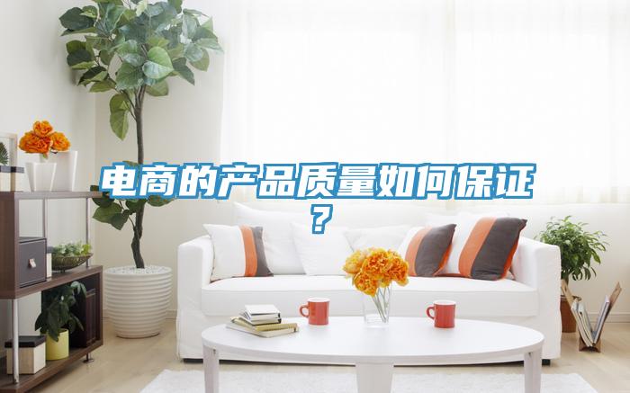 電商的產(chǎn)品質(zhì)量如何保證？