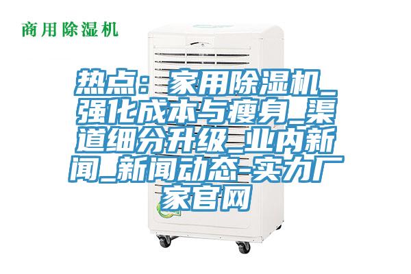 熱點(diǎn)：家用除濕機_強化成本與瘦身_渠道細分升級_業(yè)內新聞_新聞動(dòng)態(tài)-實(shí)力廠(chǎng)家官網(wǎng)