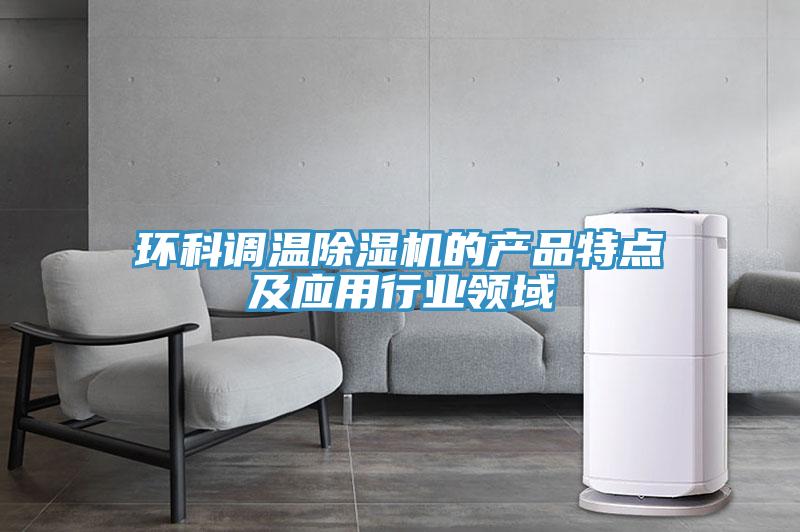 環(huán)科調溫除濕機的產(chǎn)品特點(diǎn)及應用行業(yè)領(lǐng)域