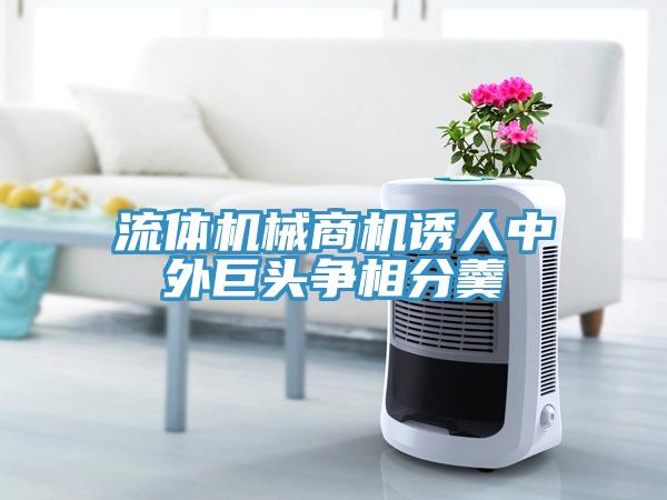 流體機械商機誘人中外巨頭爭相分羹