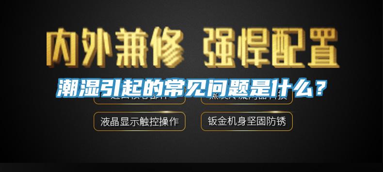 潮濕引起的常見(jiàn)問(wèn)題是什么？