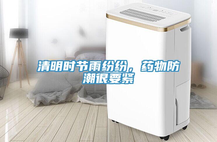 清明時(shí)節雨紛紛，藥物防潮很要緊