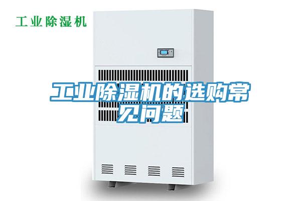 工業(yè)除濕機的選購常見(jiàn)問(wèn)題