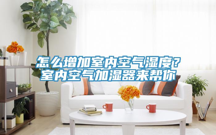 怎么增加室內空氣濕度？室內空氣加濕器來(lái)幫你