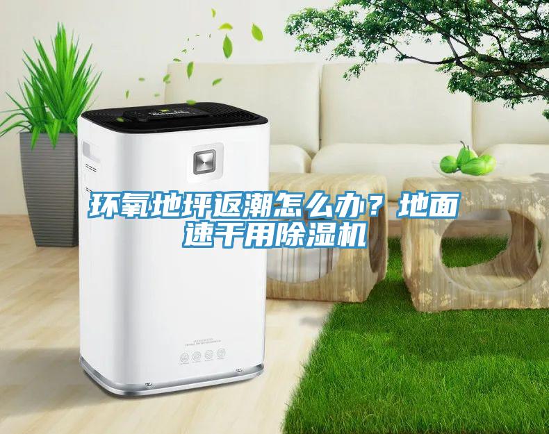 環(huán)氧地坪返潮怎么辦？地面速干用除濕機