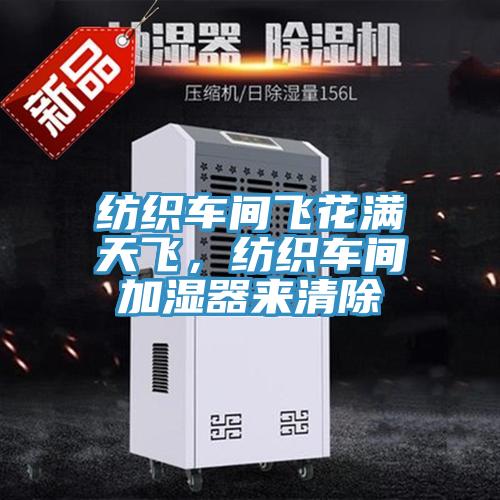 紡織車(chē)間飛花滿(mǎn)天飛，紡織車(chē)間加濕器來(lái)清除