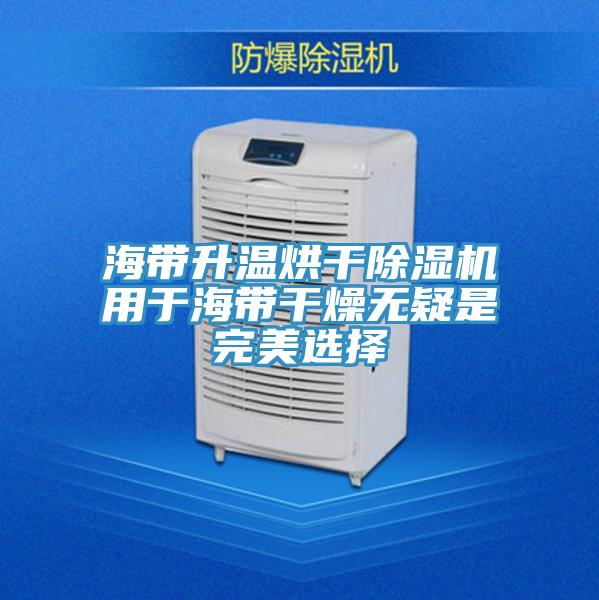 海帶升溫烘干除濕機用于海帶干燥無(wú)疑是完美選擇