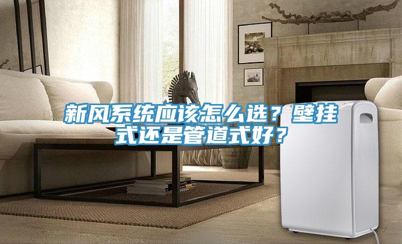 新風(fēng)系統應該怎么選？壁掛式還是管道式好？