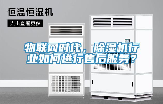 物聯(lián)網(wǎng)時(shí)代，除濕機行業(yè)如何進(jìn)行售后服務(wù)？