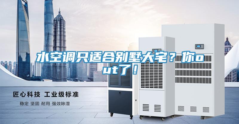 水空調只適合別墅大宅？你out了！