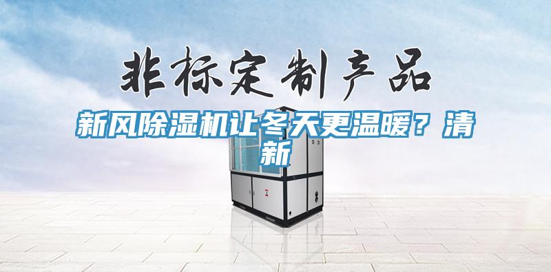 新風(fēng)除濕機讓冬天更溫暖？清新