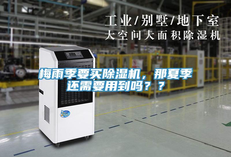 梅雨季要買(mǎi)除濕機，那夏季還需要用到嗎？？