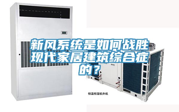新風(fēng)系統是如何戰勝現代家居建筑綜合癥的？