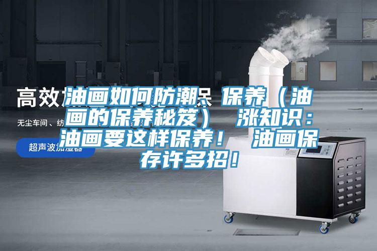 油畫(huà)如何防潮、保養（油畫(huà)的保養秘笈） 漲知識：油畫(huà)要這樣保養！ 油畫(huà)保存許多招！