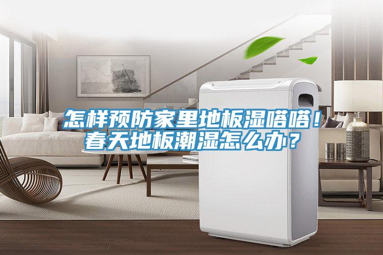 怎樣預防家里地板濕嗒嗒！春天地板潮濕怎么辦？
