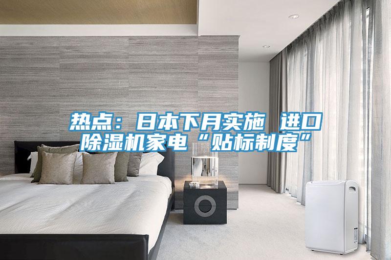 熱點(diǎn)：日本下月實(shí)施 進(jìn)口除濕機家電“貼標制度”