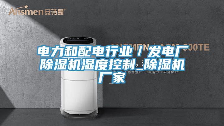 電力和配電行業(yè)／發(fā)電廠(chǎng)除濕機濕度控制_除濕機廠(chǎng)家