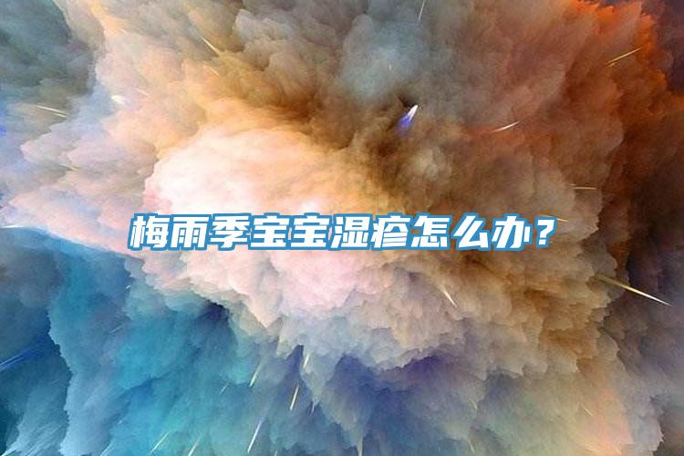 梅雨季寶寶濕疹怎么辦？