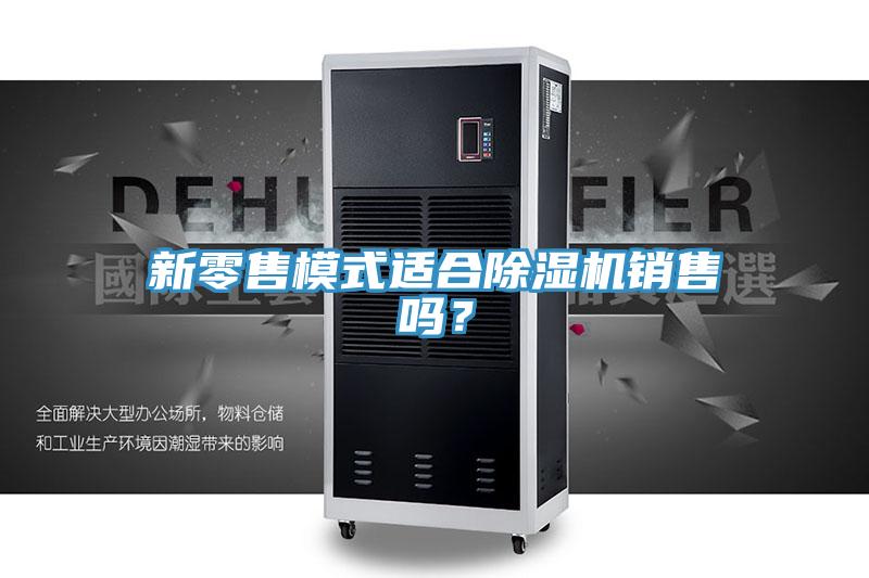 新零售模式適合除濕機銷(xiāo)售嗎？