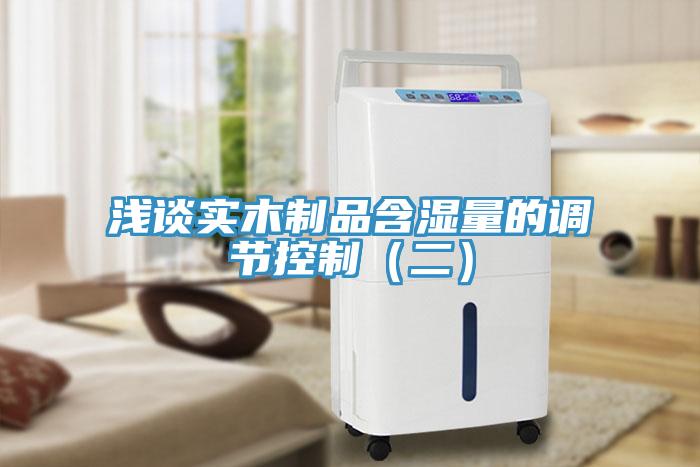 淺談實(shí)木制品含濕量的調節控制（二）
