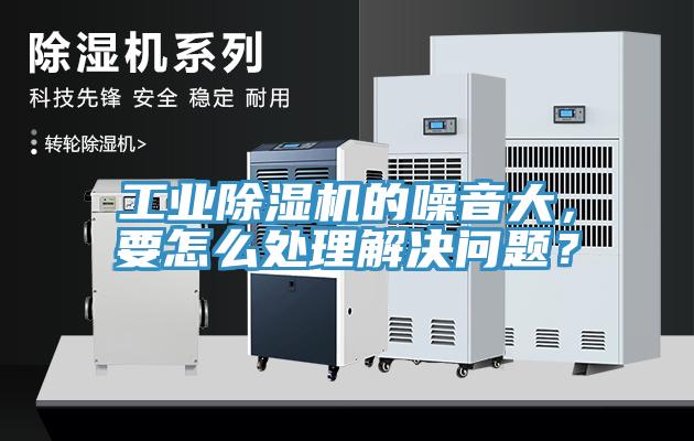 工業(yè)除濕機的噪音大，要怎么處理解決問(wèn)題？