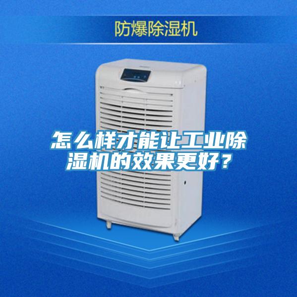 怎么樣才能讓工業(yè)除濕機的效果更好？