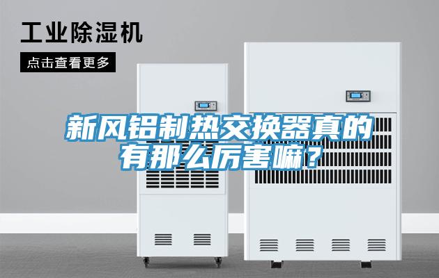 新風(fēng)鋁制熱交換器真的有那么厲害嘛？