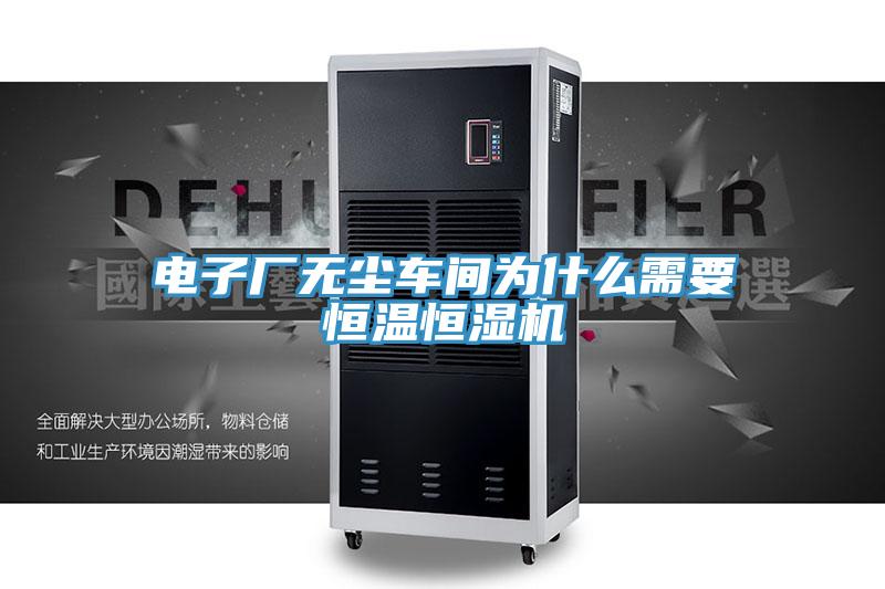 電子廠(chǎng)無(wú)塵車(chē)間為什么需要恒溫恒濕機