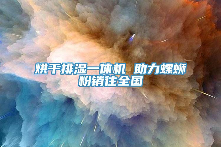 烘干排濕一體機 助力螺螄粉銷(xiāo)往全國