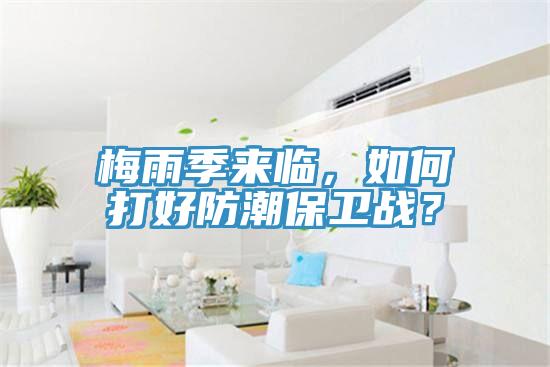 梅雨季來(lái)臨，如何打好防潮保衛戰？
