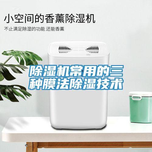 除濕機常用的三種膜法除濕技術(shù)