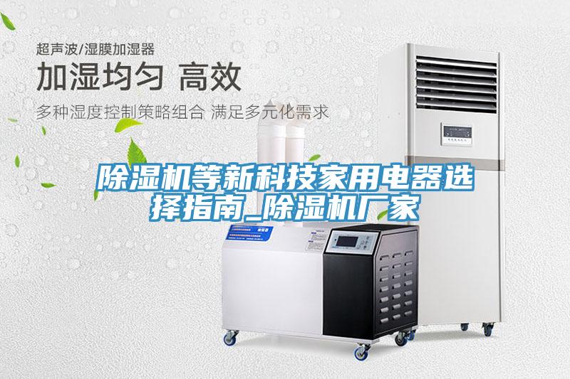 除濕機等新科技家用電器選擇指南_除濕機廠(chǎng)家