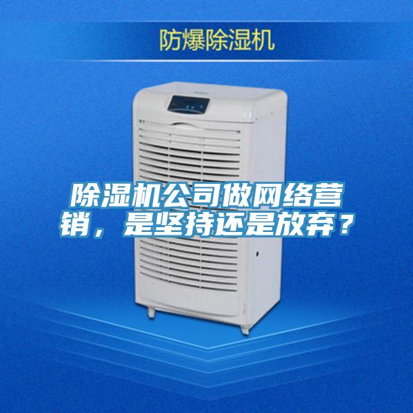 除濕機公司做網(wǎng)絡(luò )營(yíng)銷(xiāo)，是堅持還是放棄？