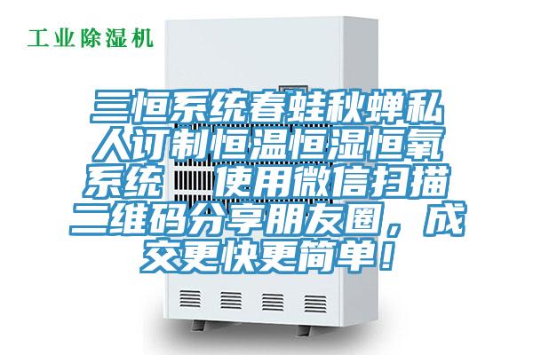 三恒系統春蛙秋蟬私人訂制恒溫恒濕恒氧系統  使用微信掃描二維碼分享朋友圈，成交更快更簡(jiǎn)單！