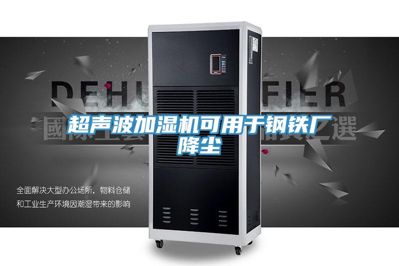 超聲波加濕機可用于鋼鐵廠(chǎng)降塵