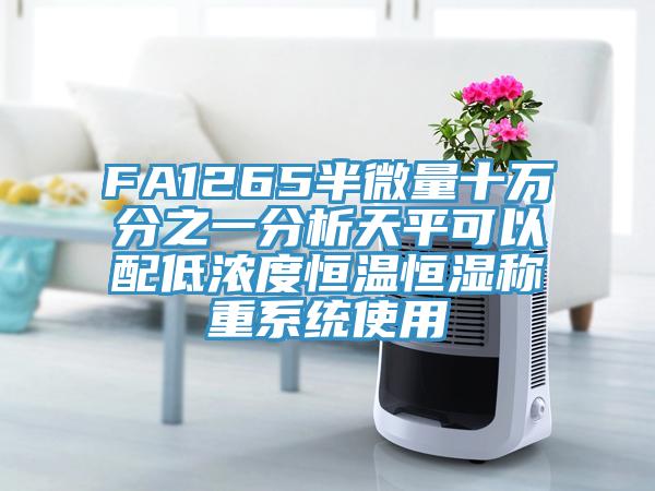 FA1265半微量十萬(wàn)分之一分析天平可以配低濃度恒溫恒濕稱(chēng)重系統使用