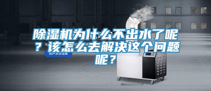 除濕機為什么不出水了呢？該怎么去解決這個(gè)問(wèn)題呢？