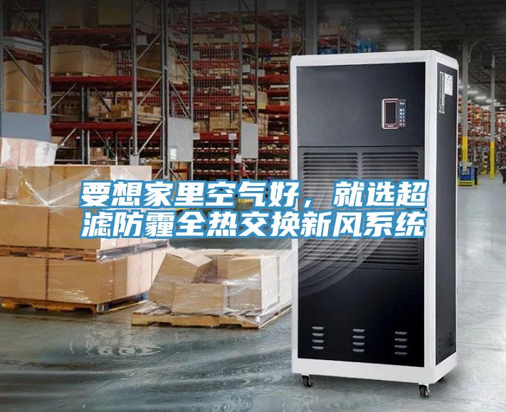 要想家里空氣好，就選超濾防霾全熱交換新風(fēng)系統