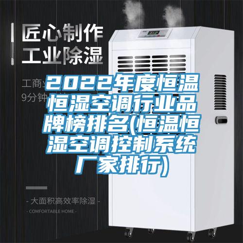 2022年度恒溫恒濕空調行業(yè)品牌榜排名(恒溫恒濕空調控制系統廠(chǎng)家排行)