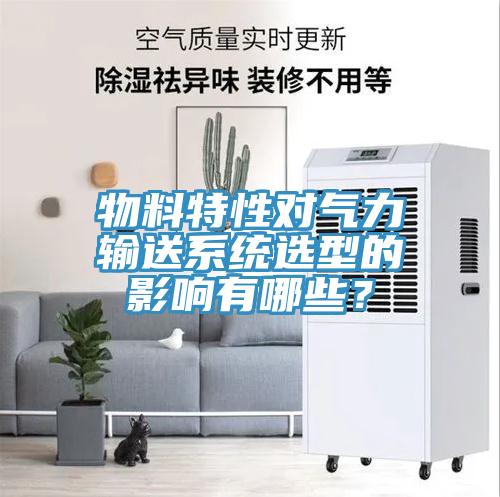 物料特性對氣力輸送系統選型的影響有哪些？
