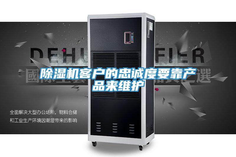 除濕機客戶(hù)的忠誠度要靠產(chǎn)品來(lái)維護