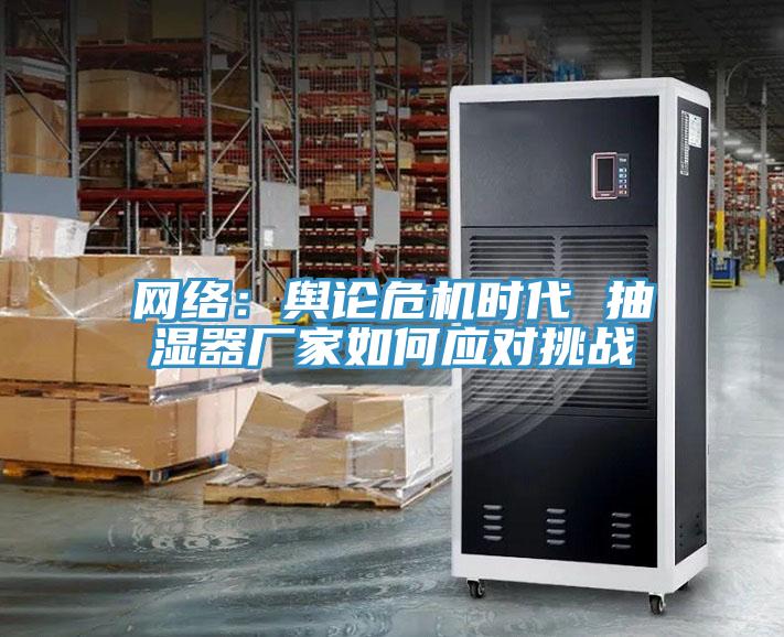 網(wǎng)絡(luò ):輿論危機時(shí)代 抽濕器廠(chǎng)家如何應對挑戰